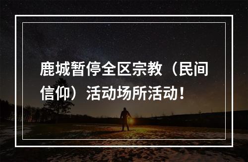 鹿城暂停全区宗教（民间信仰）活动场所活动！