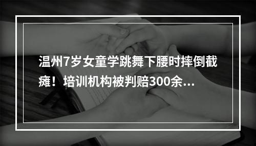 温州7岁女童学跳舞下腰时摔倒截瘫！培训机构被判赔300余万元