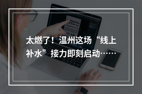太燃了！温州这场“线上补水”接力即刻启动……