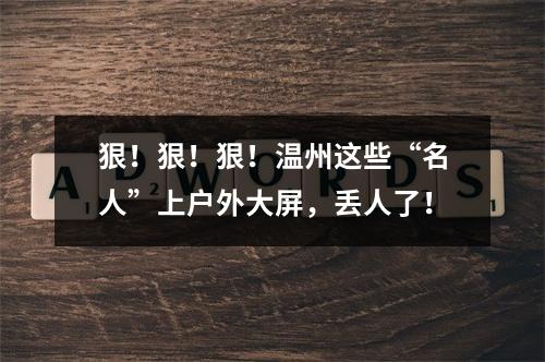 狠！狠！狠！温州这些“名人”上户外大屏，丢人了！