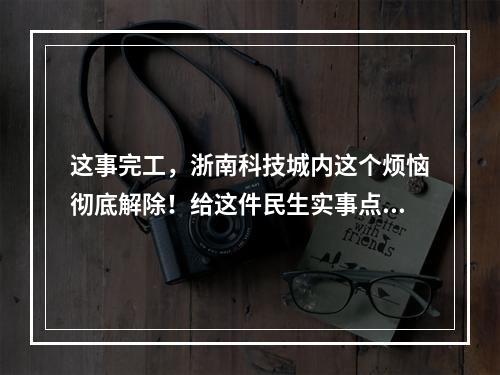 这事完工，浙南科技城内这个烦恼彻底解除！给这件民生实事点赞！