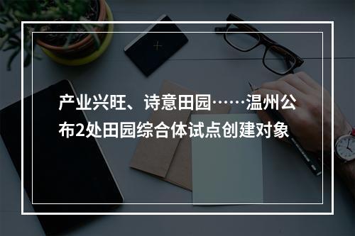 产业兴旺、诗意田园……温州公布2处田园综合体试点创建对象