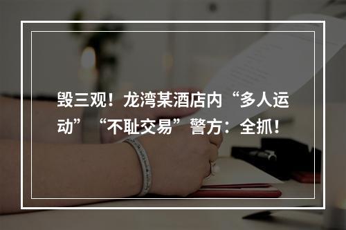 毁三观！龙湾某酒店内“多人运动”“不耻交易”警方：全抓！