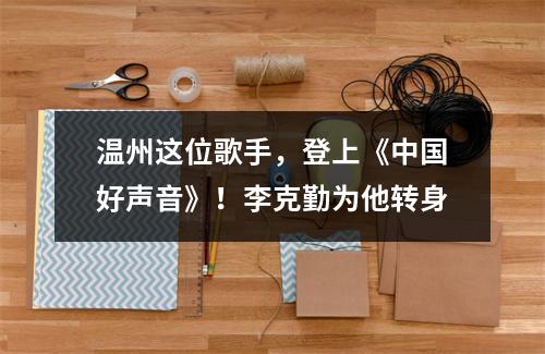 温州这位歌手，登上《中国好声音》！李克勤为他转身
