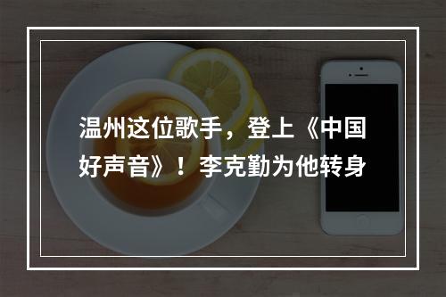 温州这位歌手，登上《中国好声音》！李克勤为他转身