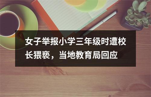 女子举报小学三年级时遭校长猥亵，当地教育局回应