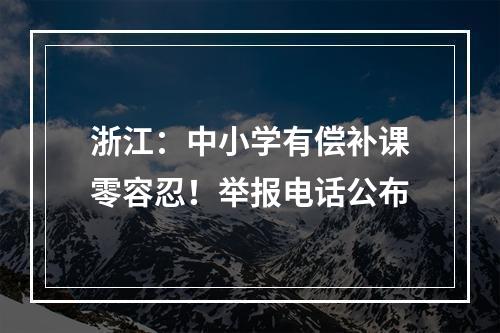 浙江：中小学有偿补课零容忍！举报电话公布