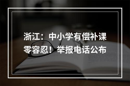 浙江：中小学有偿补课零容忍！举报电话公布