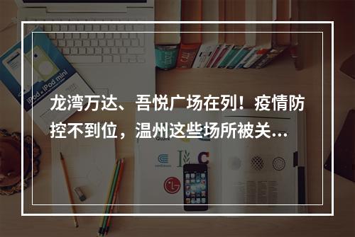 龙湾万达、吾悦广场在列！疫情防控不到位，温州这些场所被关停、整改！
