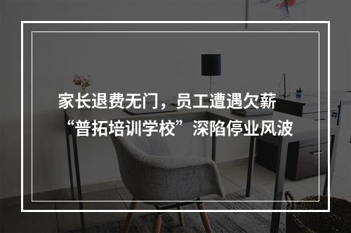 家长退费无门，员工遭遇欠薪 “普拓培训学校”深陷停业风波