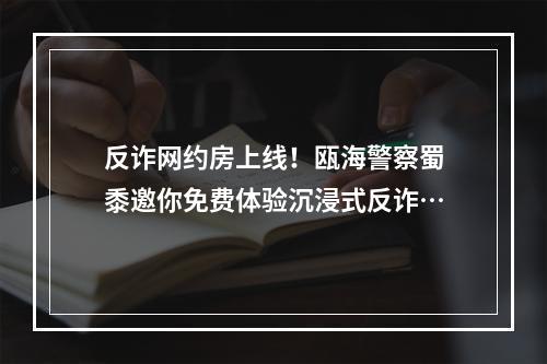 反诈网约房上线！瓯海警察蜀黍邀你免费体验沉浸式反诈…