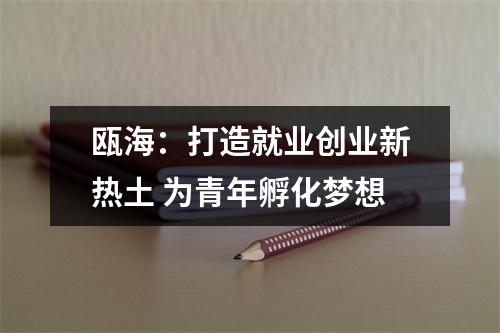 瓯海：打造就业创业新热土 为青年孵化梦想