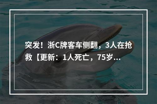 突发！浙C牌客车侧翻，3人在抢救【更新：1人死亡，75岁】
