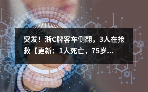 突发！浙C牌客车侧翻，3人在抢救【更新：1人死亡，75岁】