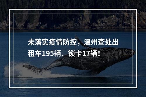 未落实疫情防控，温州查处出租车195辆、锁卡17辆！
