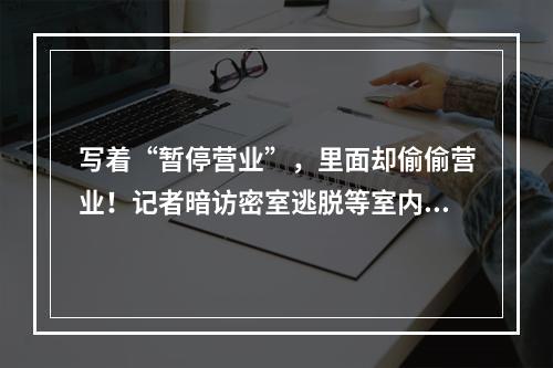 写着“暂停营业”，里面却偷偷营业！记者暗访密室逃脱等室内密闭休闲场所
