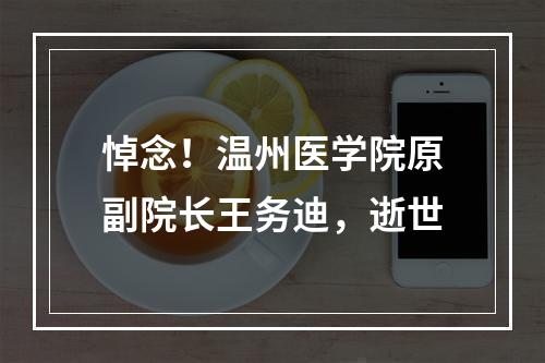 悼念！温州医学院原副院长王务迪，逝世