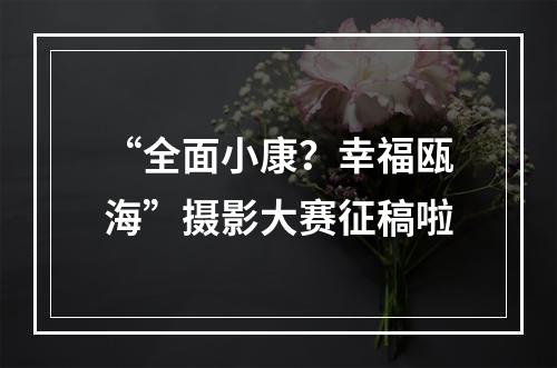 “全面小康？幸福瓯海”摄影大赛征稿啦