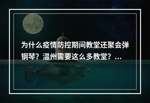 为什么疫情防控期间教堂还聚会弹钢琴？温州需要这么多教堂？洋教堂吗