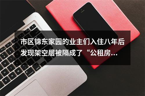 市区锦东家园的业主们入住八年后发现架空层被隔成了“公租房”，于是东奔西跑就是...