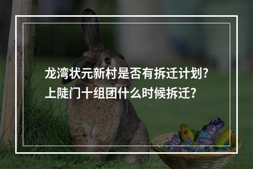 龙湾状元新村是否有拆迁计划?上陡门十组团什么时候拆迁？