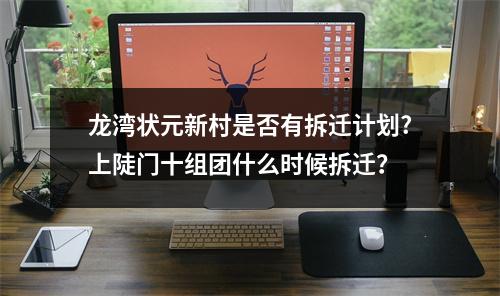 龙湾状元新村是否有拆迁计划?上陡门十组团什么时候拆迁？