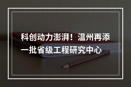 科创动力澎湃！温州再添一批省级工程研究中心