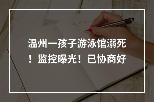 温州一孩子游泳馆溺死！监控曝光！已协商好