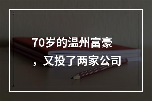 70岁的温州富豪，又投了两家公司