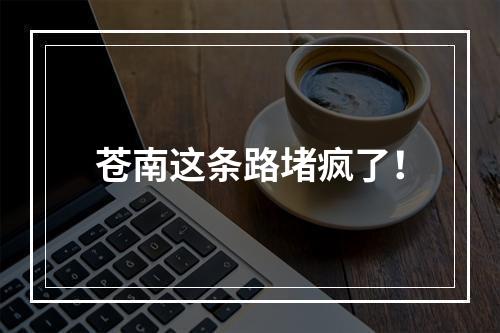 苍南这条路堵疯了！