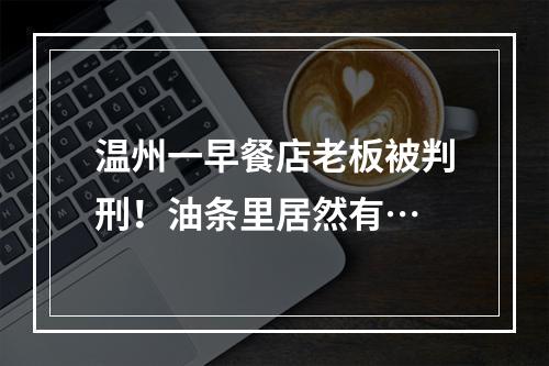 温州一早餐店老板被判刑！油条里居然有…