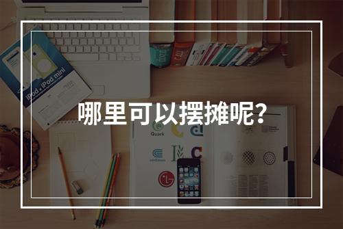 哪里可以摆摊呢？