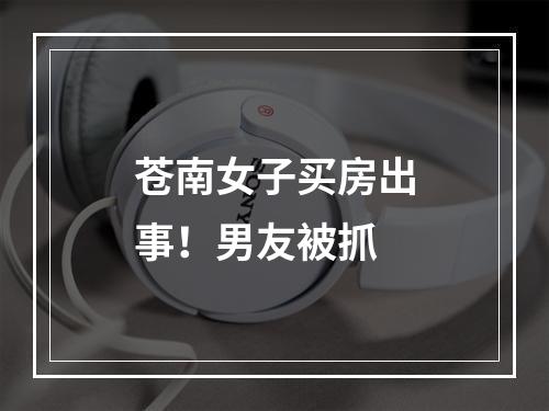 苍南女子买房出事！男友被抓