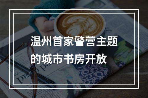 温州首家警营主题的城市书房开放