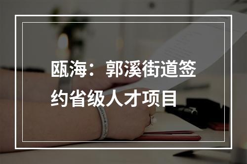 瓯海：郭溪街道签约省级人才项目