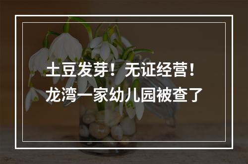 土豆发芽！无证经营！龙湾一家幼儿园被查了