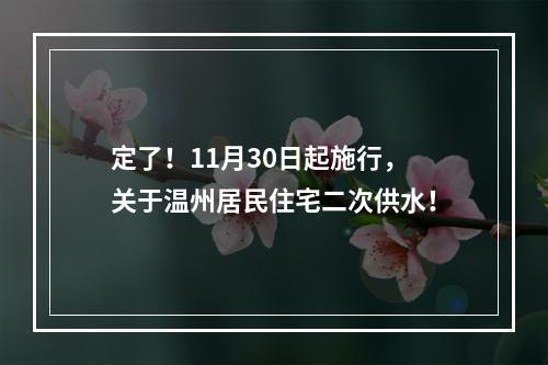 定了！11月30日起施行，关于温州居民住宅二次供水！