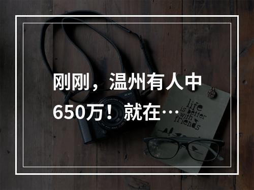 刚刚，温州有人中650万！就在…