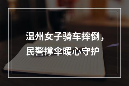 温州女子骑车摔倒，民警撑伞暖心守护