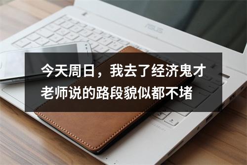今天周日，我去了经济鬼才老师说的路段貌似都不堵
