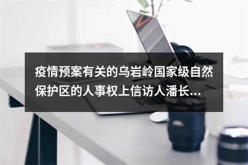 疫情预案有关的乌岩岭国家级自然保护区的人事权上信访人潘长文被涉嫌打击报复的报告