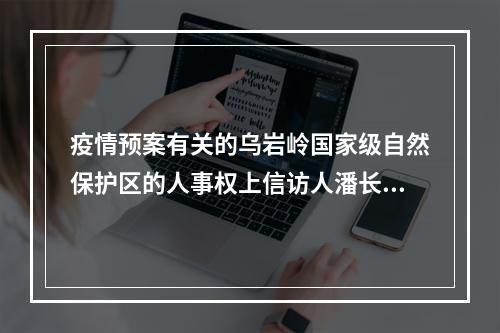 疫情预案有关的乌岩岭国家级自然保护区的人事权上信访人潘长文被涉嫌打击报复的报告
