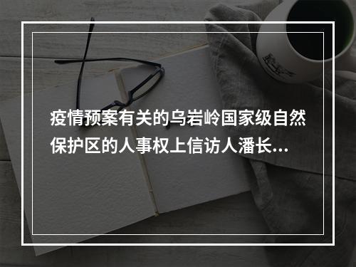 疫情预案有关的乌岩岭国家级自然保护区的人事权上信访人潘长文被涉嫌打击报复的报告