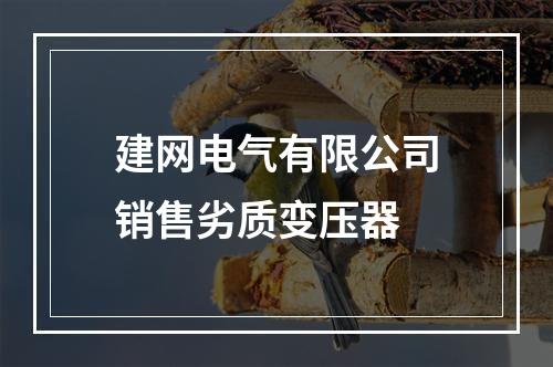 建网电气有限公司销售劣质变压器