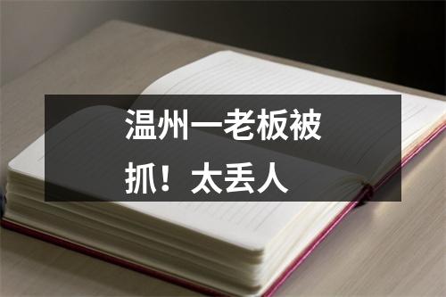温州一老板被抓！太丢人