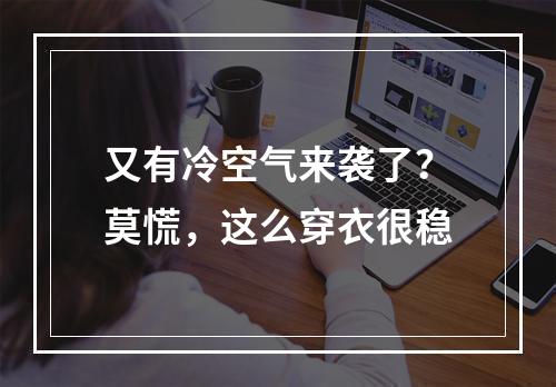 又有冷空气来袭了？莫慌，这么穿衣很稳