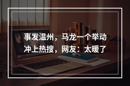 事发温州，马龙一个举动冲上热搜，网友：太暖了