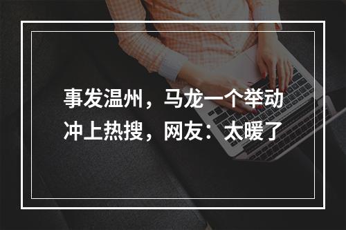 事发温州，马龙一个举动冲上热搜，网友：太暖了