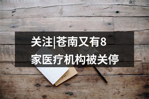 关注|苍南又有8家医疗机构被关停