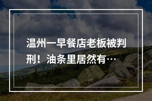 温州一早餐店老板被判刑！油条里居然有…